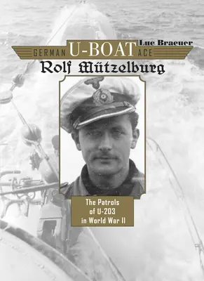 Asul german al submarinelor Rolf Mtzelburg: Patrulele navei U-203 în Al Doilea Război Mondial - German U-Boat Ace Rolf Mtzelburg: The Patrols of U-203 in World War II