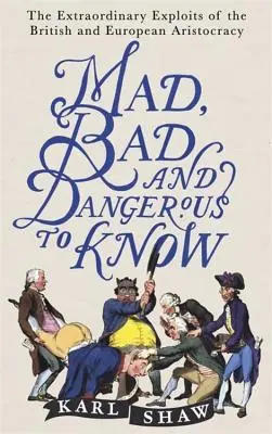 Nebun, rău și periculos de cunoscut: Exploatările extraordinare ale aristocrației britanice și europene - Mad, Bad and Dangerous to Know: The Extraordinary Exploits of the British and European Aristocracy