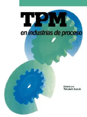 TPM în industriile de proces: Originalmente Publicado Por El Japan Institute of Plant Maintenance - TPM En Industrias de Proceso: Originalmente Publicado Por El Japan Institute of Plant Maintenance