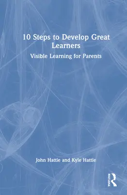 10 pași pentru a dezvolta mari învățăcei: Învățarea vizibilă pentru părinți - 10 Steps to Develop Great Learners: Visible Learning for Parents