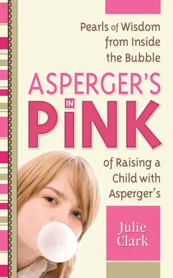 Asperger în roz: Perle de înțelepciune din interiorul bulei de creștere a unui copil cu Asperger - Asperger's in Pink: Pearls of Wisdom from Inside the Bubble of Raising a Child with Asperger's