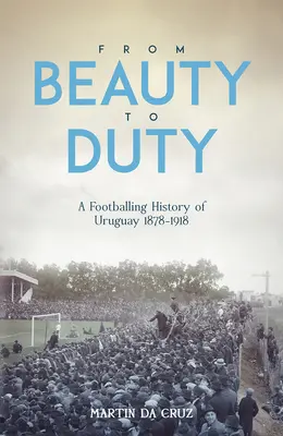 De la frumusețe la datorie: o istorie fotbalistică a Uruguayului, 1878-1917 - From Beauty to Duty: A Footballing History of Uruguay, 1878-1917