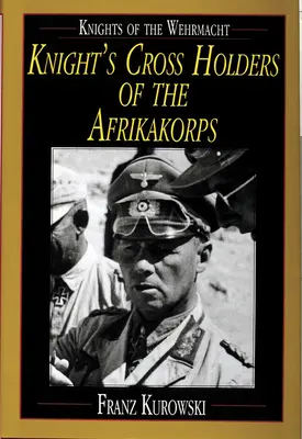 Cavaleri ai Wehrmacht-ului: Deținătorii Crucii de Cavaler din Afrikakorps - Knights of the Wehrmacht: Knight's Cross Holders of the Afrikakorps