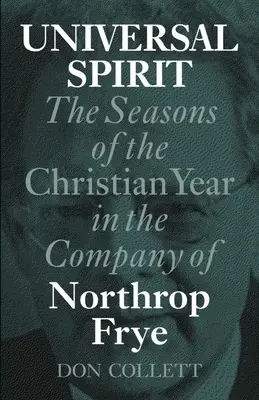 Spiritul universal: Anotimpurile anului creștin în compania lui Northrop Frye - Universal Spirit: The Seasons of the Christian Year in the Company of Northrop Frye