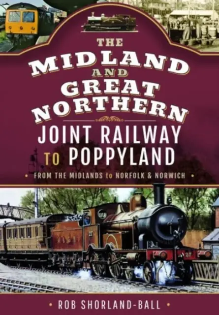 The Midland & Great Northern Joint Railway to Poppyland: De la Midlands la Norfolk și Norwich - The Midland & Great Northern Joint Railway to Poppyland: From the Midlands to Norfolk & Norwich