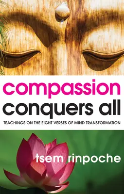 Compasiunea cucerește totul: Învățături despre cele opt versuri ale transformării minții - Compassion Conquers All: Teachings on the Eight Verses of Mind Transformation