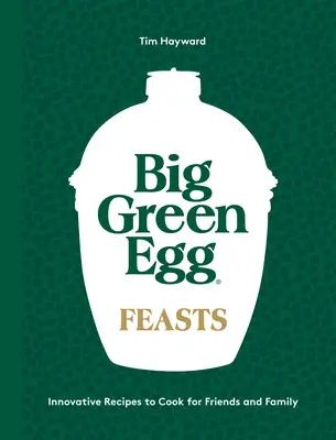 Big Green Egg Feasts: Rețete inovatoare pentru a găti pentru prieteni și familie - Big Green Egg Feasts: Innovative Recipes to Cook for Friends and Family