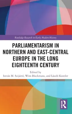 Parlamentarismul în Europa de Nord și Est-Centrală în secolul XVIII lung: Volumul I: Instituții reprezentative și motivație politică - Parliamentarism in Northern and East-Central Europe in the Long Eighteenth Century: Volume I: Representative Institutions and Political Motivation