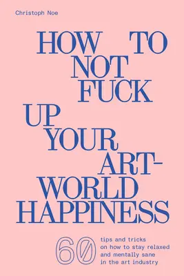Cum să nu vă stricați fericirea în lumea artei - How to Not Fuck Up Your Art-World Happiness