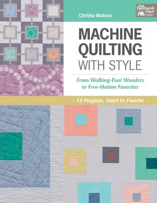 Machine Quilting with Style - From Walking-Foot Wonders to Free-Motion Favorites