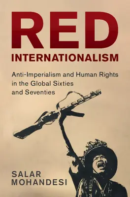 Internaționalismul roșu - Antiimperialism și drepturile omului în anii șaizeci și șaptezeci globali (Mohandesi Salar (Bowdoin College Maine)) - Red Internationalism - Anti-Imperialism and Human Rights in the Global Sixties and Seventies (Mohandesi Salar (Bowdoin College Maine))