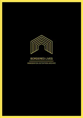 Bordered Lives: Arhiva de detenție a imigranților - Bordered Lives: Immigration Detention Archive