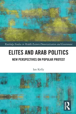 Elitele și politica arabă: Noi perspective asupra protestului popular - Elites and Arab Politics: New Perspectives on Popular Protest