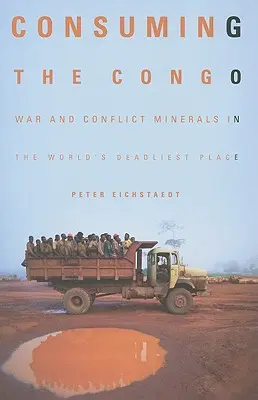 Consumarea Congo-ului: Război și minerale de conflict în cel mai mortal loc din lume - Consuming the Congo: War and Conflict Minerals in the World's Deadliest Place