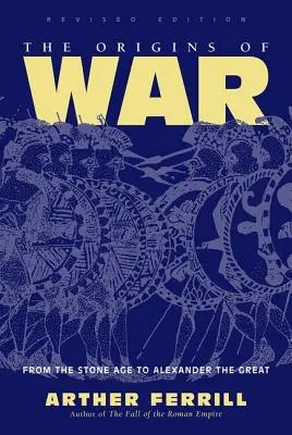 Originile războiului - De la epoca de piatră la Alexandru cel Mare, ediție revizuită - Origins Of War - From The Stone Age To Alexander The Great, Revised Edition
