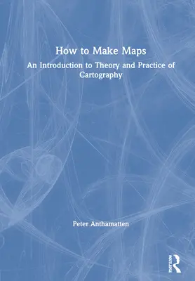 Cum să faci hărți: O introducere în teoria și practica cartografiei - How to Make Maps: An Introduction to Theory and Practice of Cartography