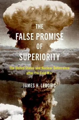 Promisiunea falsă a superiorității - Statele Unite și descurajarea nucleară după Războiul Rece - False Promise of Superiority - The United States and Nuclear Deterrence after the Cold War