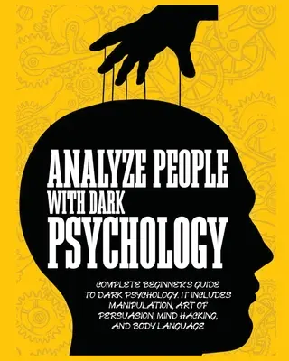 Analizați Oamenii cu Psihologia Întunecată: Ghidul Complet al Începătorului pentru Psihologia Întunecată. Include Manipularea, Arta Persuasiunii, Hackingul Minții și al Corpului - Analyze People with Dark Psychology: Complete Beginner's Guide to Dark Psychology. It Includes Manipulation, Art of Persuasion, Mind Hacking and Body