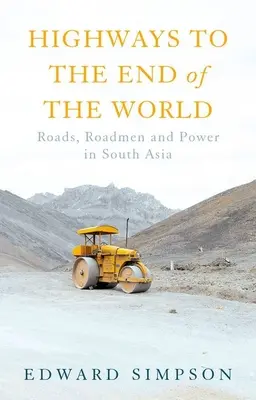 Autostrăzi până la capătul lumii: Drumuri, drumari și putere în Asia de Sud - Highways to the End of the World: Roads, Roadmen and Power in South Asia