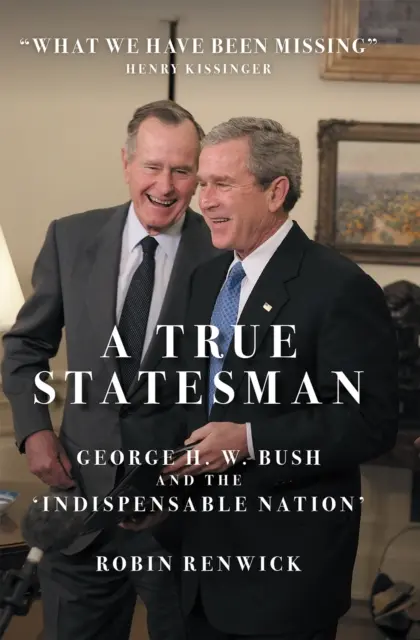 Adevăratul om de stat - George H. W. Bush și „națiunea indispensabilă - True Statesman - George H. W. Bush and the 'Indispensable Nation'
