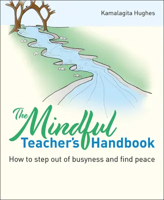 The Mindful Teacher's Handbook: Cum să ieșiți din aglomerație și să găsiți pacea - The Mindful Teacher's Handbook: How to Step Out of Busyness and Find Peace