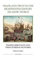 Comerț și încredere în lumea atlantică a secolului al XVIII-lea: Comercianții spanioli și rețelele lor de peste mări - Trade and Trust in the Eighteenth-Century Atlantic World: Spanish Merchants and Their Overseas Networks