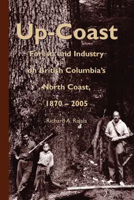 Up-Coast: Pădure și industrie pe coasta de nord a Columbiei Britanice, 1870-2005 - Up-Coast: Forest and Industry on British Columbia's North Coast, 1870-2005
