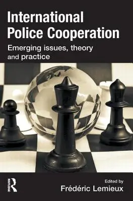 Cooperarea polițienească internațională: Probleme emergente, teorie și practică - International Police Cooperation: Emerging Issues, Theory and Practice