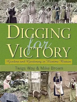 Digging for Victory - Gardens and Gardening in Wartime Britain (Săpând pentru victorie - Grădini și grădinărit în Marea Britanie pe timp de război) - Digging for Victory - Gardens and Gardening in Wartime Britain