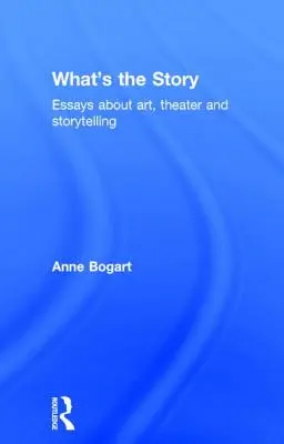 What's the Story: Eseuri despre artă, teatru și povestiri - What's the Story: Essays about art, theater and storytelling
