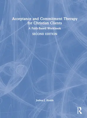 Terapia de acceptare și angajament pentru clienții creștini: O carte de lucru bazată pe credință - Acceptance and Commitment Therapy for Christian Clients: A Faith-Based Workbook