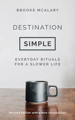 Destinația simplă: Ritualuri de zi cu zi pentru o viață mai lentă - Destination Simple: Everyday Rituals for a Slower Life