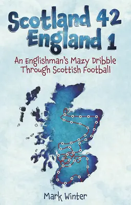 Scoția 42 Anglia 1: Driblingul labirintic al unui englez prin fotbalul scoțian - Scotland 42 England 1: An Englishman's Mazy Dribble Through Scottish Football