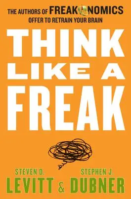 Gândește ca un ciudat: Autorii cărții Freakonomics vă propun să vă reeducați creierul - Think Like a Freak: The Authors of Freakonomics Offer to Retrain Your Brain