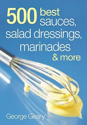 500 cele mai bune sosuri, dressinguri pentru salate, marinate și mo - 500 Best Sauces, Salad Dressings, Marinades and Mo
