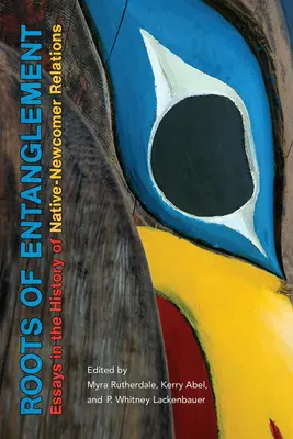 Roots of Entanglement: Essays in the History of Native-Newcomer Relations (Eseuri în istoria relațiilor dintre nativi și nou-veniți) - Roots of Entanglement: Essays in the History of Native-Newcomer Relations