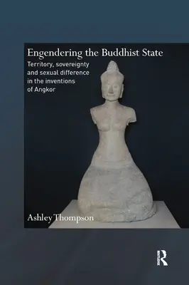 Engendering the Buddhist State: Teritoriu, suveranitate și diferență sexuală în invențiile din Angkor - Engendering the Buddhist State: Territory, Sovereignty and Sexual Difference in the Inventions of Angkor