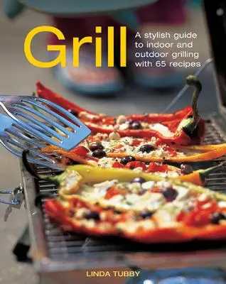 Grill: Un ghid elegant pentru grătare în interior și în exterior cu 65 de rețete - Grill: A Stylish Guide to Indoor and Outdoor Grilling with 65 Recipes