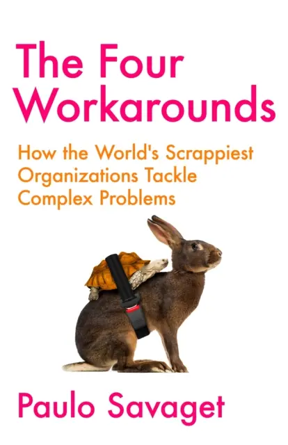 Four Workarounds - Cum abordează problemele complexe cele mai răzlețe organizații din lume - Four Workarounds - How the World's Scrappiest Organizations Tackle Complex Problems