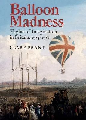 Nebunia baloanelor: Zboruri ale imaginației în Marea Britanie, 1783-1786 - Balloon Madness: Flights of Imagination in Britain, 1783-1786