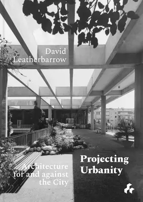 Proiectarea urbanității: Arhitectura pentru și împotriva orașului - Projecting Urbanity: Architecture for and Against the City