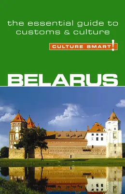 Belarus - Cultura inteligentă!: Ghidul esențial pentru obiceiuri și cultură - Belarus - Culture Smart!: The Essential Guide to Customs & Culture
