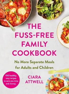 Carte de bucate pentru familie Fuss-Free: Gata cu mesele separate pentru adulți și copii! - 100 de rețete sănătoase, ușoare și rapide pentru toată familia - Fuss-Free Family Cookbook: No more separate meals for adults and children! - 100 healthy, easy, quick recipes for all the family
