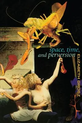 Spațiu, timp și perversiune: Essays on the Politics of Bodies (Eseuri despre politica corpurilor) - Space, Time and Perversion: Essays on the Politics of Bodies