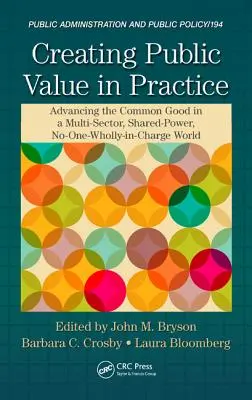 Crearea valorii publice în practică: Promovarea binelui comun într-o lume multisectorială, cu puteri partajate, în care nimeni nu este în totalitate responsabil - Creating Public Value in Practice: Advancing the Common Good in a Multi-Sector, Shared-Power, No-One-Wholly-In-Charge World