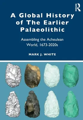 O istorie globală a paleoliticului timpuriu: Adunarea lumii acheuleene, 1673-2020 - A Global History of the Earlier Palaeolithic: Assembling the Acheulean World, 1673-2020s