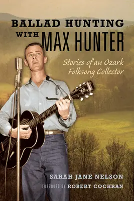 Vânătoare de balade cu Max Hunter: Poveștile unui colecționar de cântece populare din Ozark - Ballad Hunting with Max Hunter: Stories of an Ozark Folksong Collector