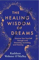 Înțelepciunea vindecătoare a viselor - Descoperă-ți adevăratul sine prin visare lucidă, jurnal și viziune - Healing Wisdom of Dreams - Discover Your True Self through Lucid Dreaming, Journalling and Visioning