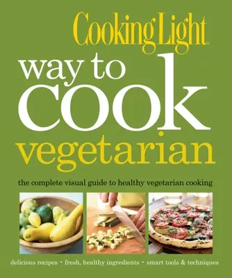 Cooking Light Way to Cook Vegetarian: Ghidul vizual complet pentru gătit sănătos vegetarian și vegan - Cooking Light Way to Cook Vegetarian: The Complete Visual Guide to Healthy Vegetarian & Vegan Cooking