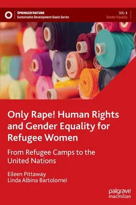 Numai violul! Drepturile omului și egalitatea de gen pentru femeile refugiate - de la taberele de refugiați la Organizația Națiunilor Unite - Only Rape! Human Rights and Gender Equality for Refugee Women - From Refugee Camps to the United Nations